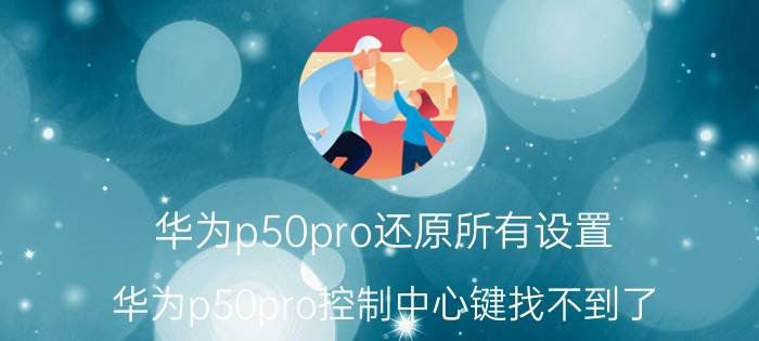 华为p50pro还原所有设置 华为p50pro控制中心键找不到了？